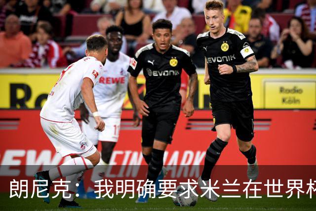 朗尼克：我明确要求米兰在世界杯前解决未来，但他们没做到
